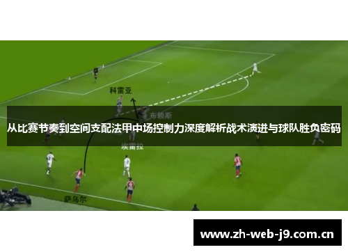 从比赛节奏到空间支配法甲中场控制力深度解析战术演进与球队胜负密码 从比赛节奏到空间支配法甲中场控制力深度解析战术演进与球队胜负密码