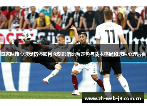 国家队核心球员伤停如何深刻影响比赛走势与战术格局和球队心理层面